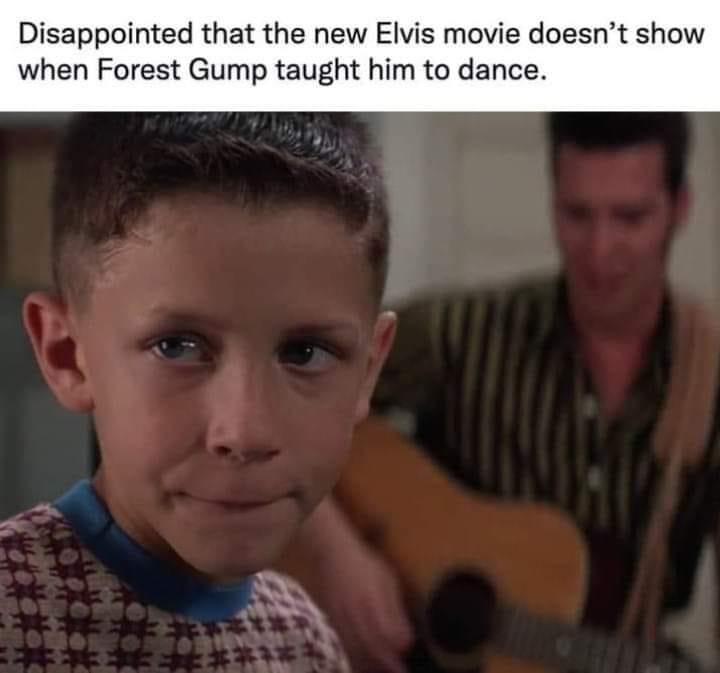 monday morning randomness - photo caption - Disappointed that the new Elvis movie doesn't show when Forest Gump taught him to dance. Ex
