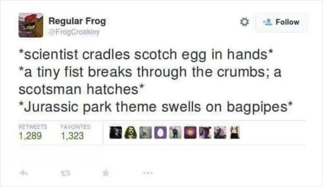 Fresh memes - scientist cradles scotch egg in hands a tiny fist breaks through the crumbs; a scotsman hatches Jurassic park theme swells