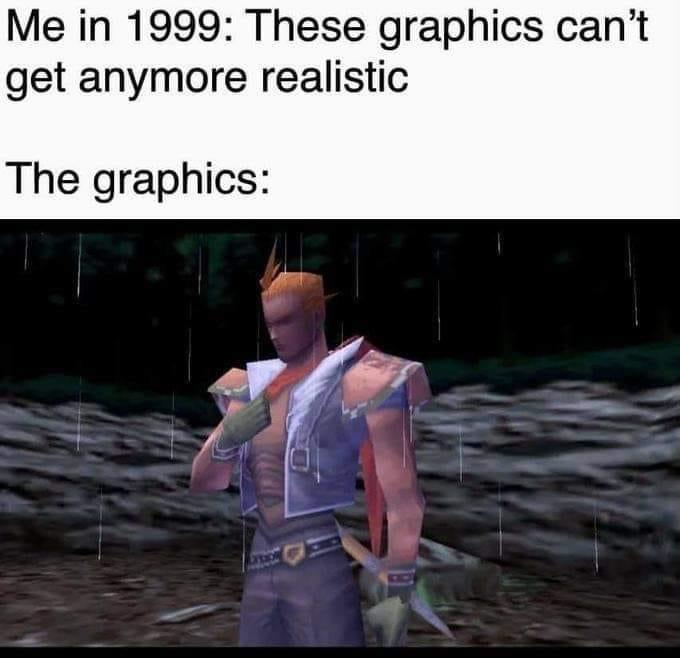 Fresh memes - funny game memes - Me in 1999 These graphics can't get anymore realistic The graphics Died