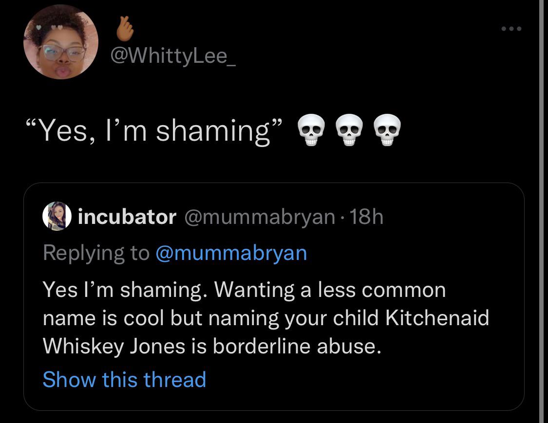 funny tweets - screenshot - Yes, I'm shaming" incubator 18h Yes I'm shaming. Wanting a less common name is cool but naming your child Kitchenaid Whiskey Jones is borderline abuse. Show this thread