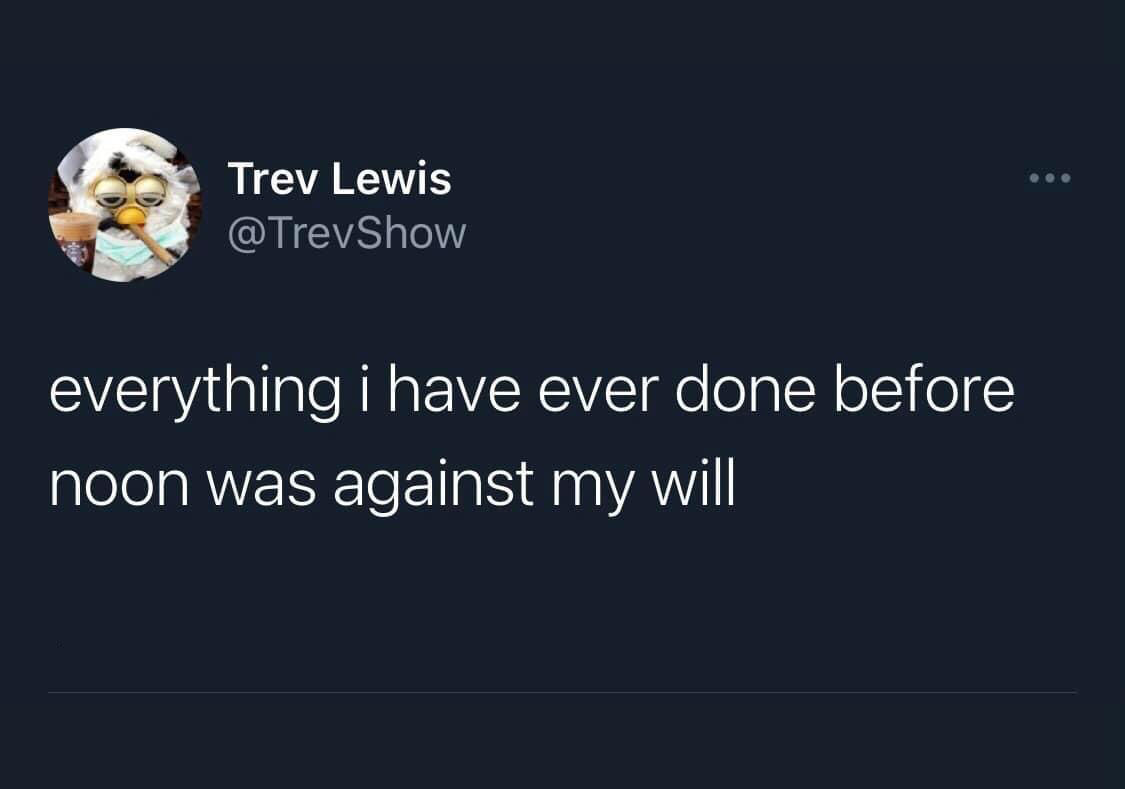 funny tweets - bad is good for you - Trev Lewis everything i have ever done before noon was against my will ...