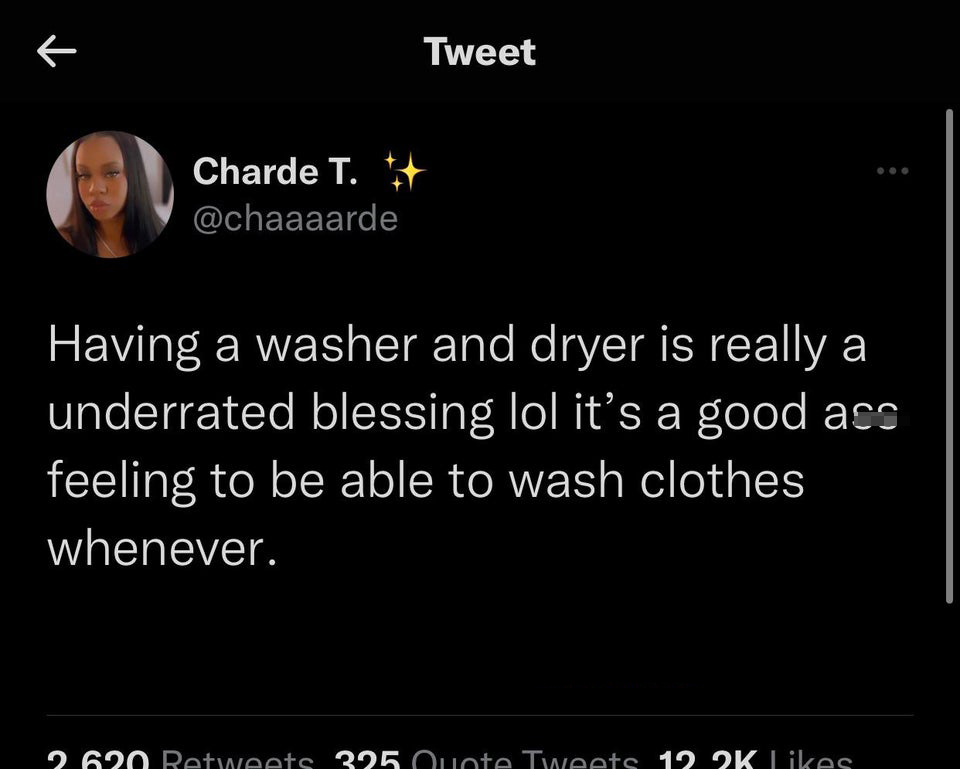 funny tweets - atmosphere - Tweet Charde T. Having a washer and dryer is really a underrated blessing lol it's a good ass feeling to be able to wash clothes whenever. 2 620 325 0uote Tweets
