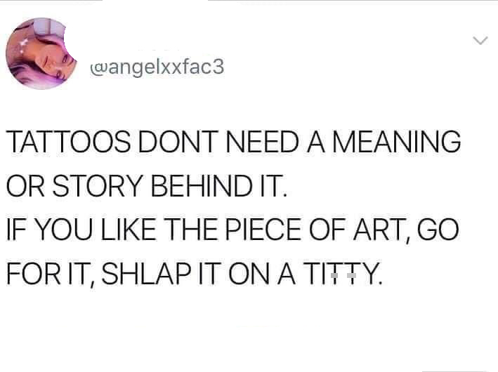 funny tweets - have never been invited to a gender reveal party - Tattoos Dont Need A Meaning Or Story Behind It. If You The Piece Of Art, Go For It, Shlap It On A Titty.