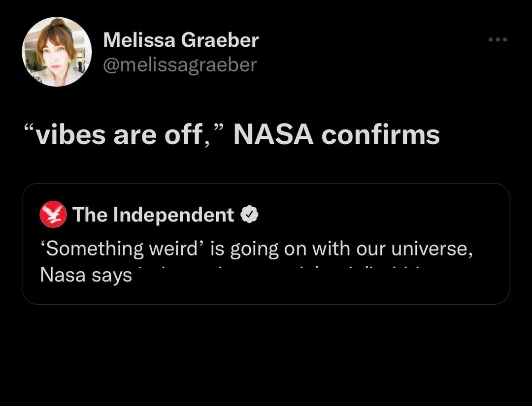 funny tweets - nasa confirms vibes are off - Melissa Graeber "vibes are off," Nasa confirms The Independent 'Something weird' is going on with our universe, Nasa says