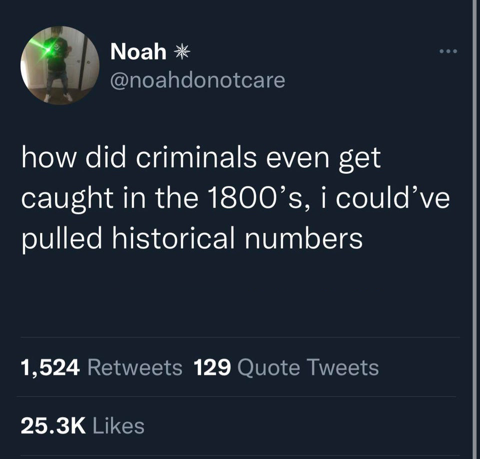 funny tweets - atmosphere - Noah how did criminals even get caught in the 1800's, i could've pulled historical numbers 1,524 129 Quote Tweets