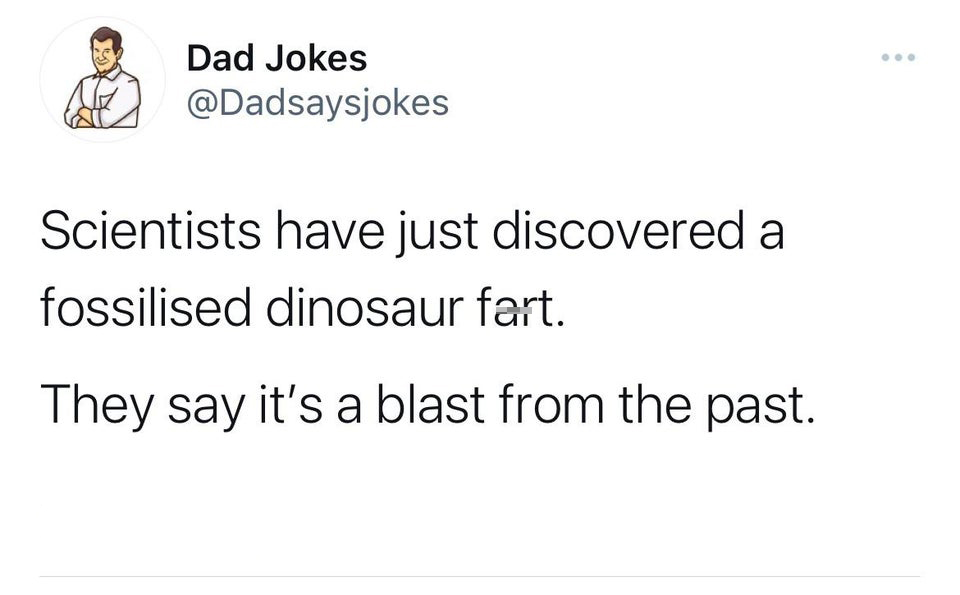 funny tweets - dad jokes instagram - Dad Jokes Scientists have just discovered a fossilised dinosaur fart. They say it's a blast from the past.