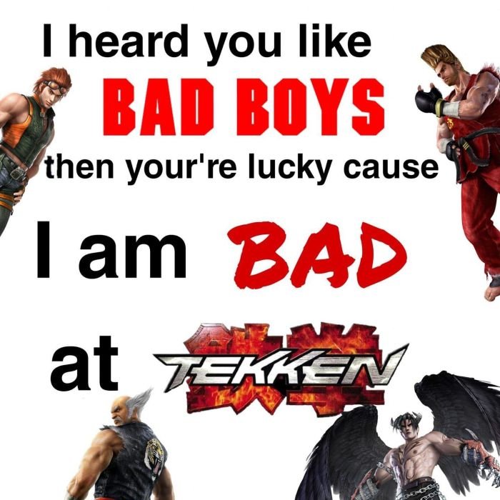 Gaming memes - aggression - I heard you Bad Boys then your're lucky cause I am Bad at Tekken