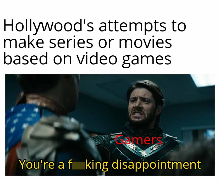 Gaming memes - photo caption - Hollywood's attempts to make series or movies based on video games Gamers You're a f king disappointment