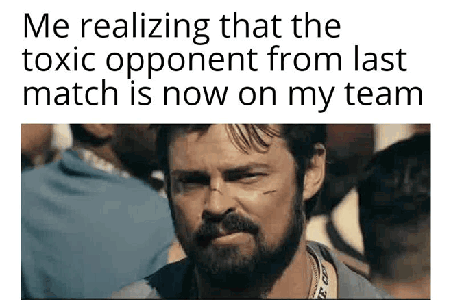 Gaming memes - photo caption - Me realizing that the toxic opponent from last match is now on my team