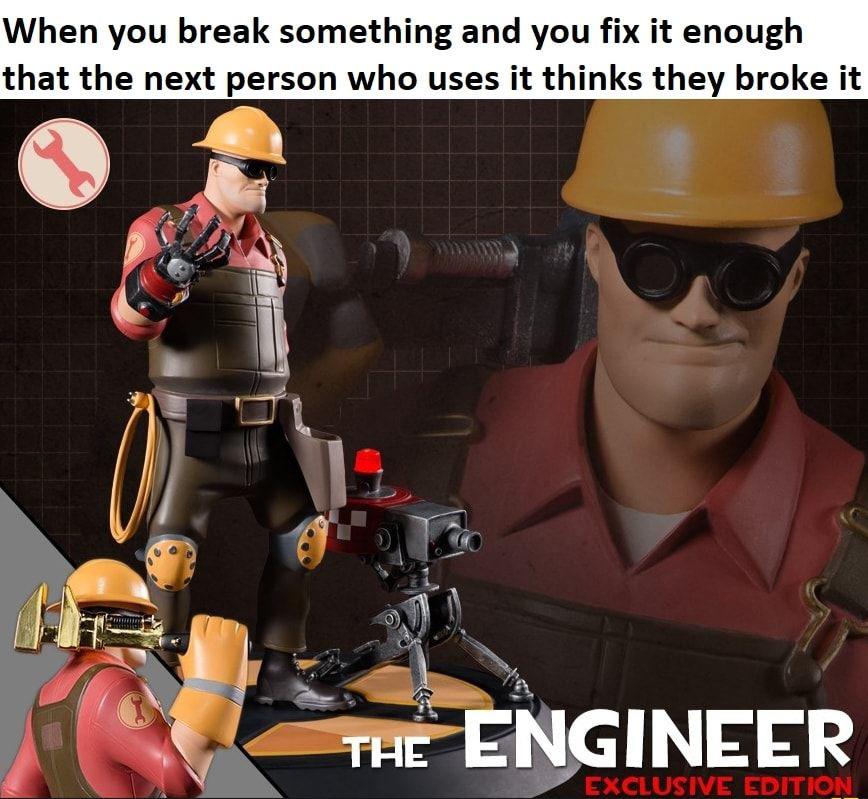 Gaming memes - action figure - When you break something and you fix it enough that the next person who uses it thinks they broke it The Engineer Exclusive Edition