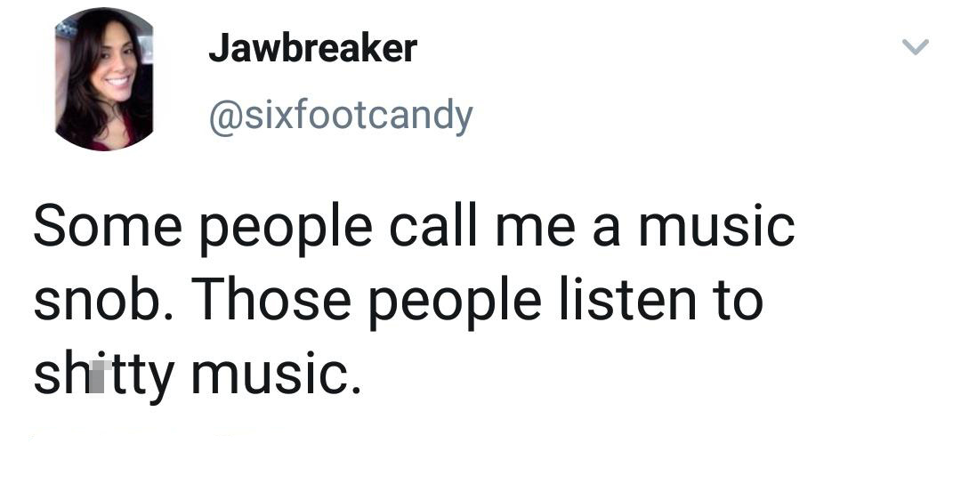 funniest tweets of the week  - angle - Jawbreaker Some people call me a music snob. Those people listen to shitty music.