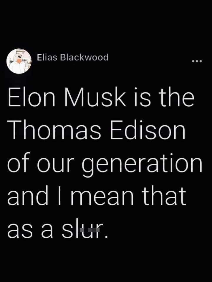 funniest tweets of the week  - elon musk thomas edison meme - Elias Blackwood Elon Musk is the Thomas Edison of our generation and I mean that as a slur.