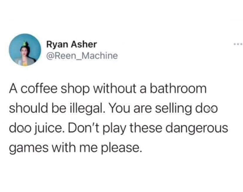 funniest tweets of the week  - whoever invented marriage was creepy - Ryan Asher A coffee shop without a bathroom should be illegal. You are selling deo doo juice. Don't play these dangerous games with me please.