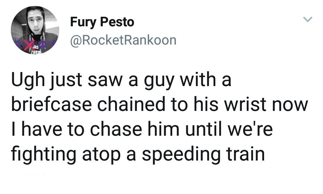 funniest tweets of the week  - go robert mueller and the rule of law - Fury Pesto Ugh just saw a guy with a briefcase chained to his wrist now I have to chase him until we're fighting atop a speeding train