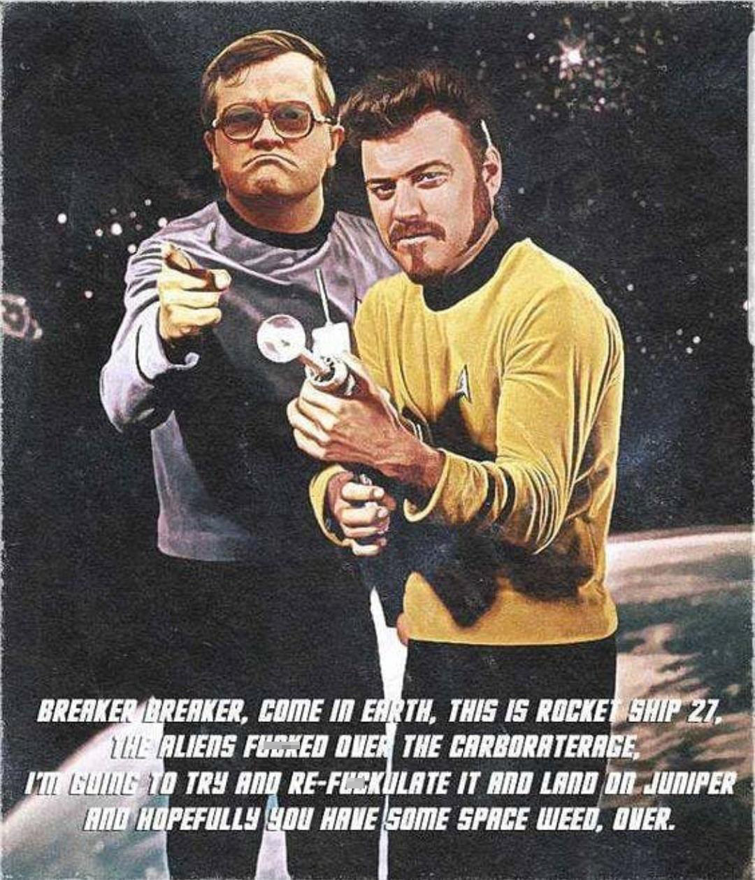funny memes and pics - trailer park boys star trek meme - Breaker Breaker, Come In Earth, This Is Rocket Ship 27. The Aliens Fucked Over The Carboraterage I'M Going To Try And ReFuckulate It And Land On Juniper And Hopefully You Have Some Space Weed, Over