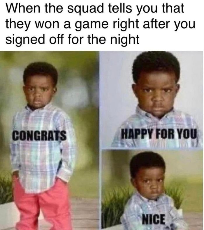 Gaming memes - male - When the squad tells you that they won a game right after you signed off for the night Congrats Happy For You Nice