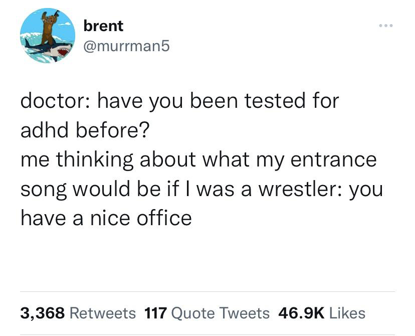fresh memes - angle - brent doctor have you been tested for adhd before? ... me thinking about what my entrance song would be if I was a wrestler you have a nice office 3,368 117 Quote Tweets