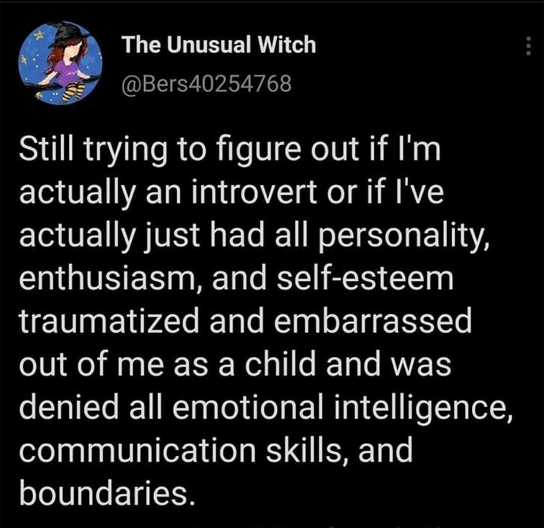 funniest tweets of the week - - - The Unusual Witch Still trying to figure out if I'm actually an introvert or if I've actually just had all personality, enthusiasm, and selfesteem traumatized and embarrassed out of me as a child and was denied all emotio