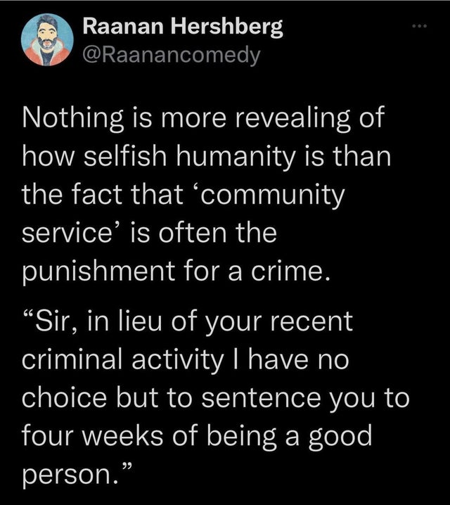 funniest tweets of the week - hands - Raanan Hershberg Nothing is more revealing of how selfish humanity is than the fact that 'community service' is often the punishment for a crime.