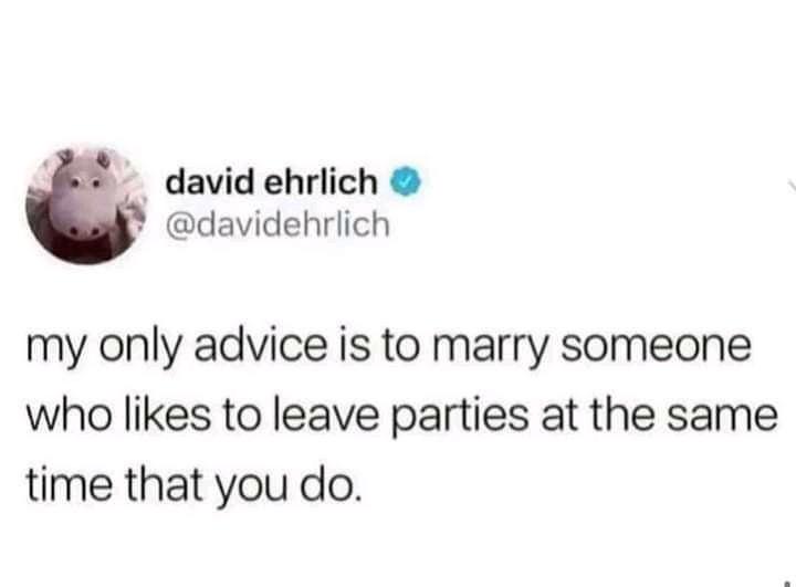 funniest tweets of the week - marry someone who wants to leave the party - david ehrlich my only advice is to marry someone who to leave parties at the same time that you do.