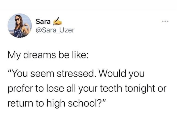 daily dose of randoms - paper - Sara My dreams be "You seem stressed. Would you prefer to lose all your teeth tonight or return to high school?"
