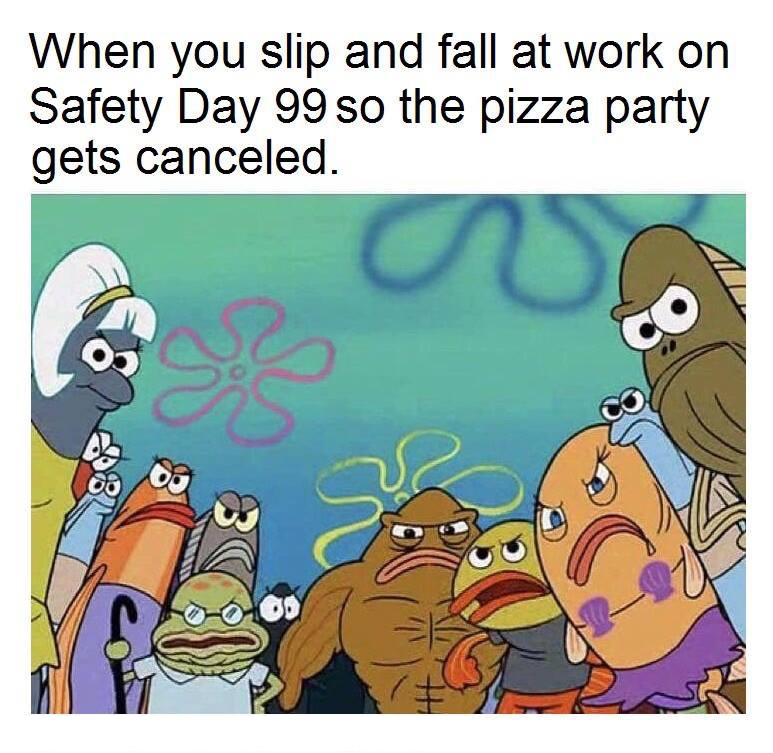 cartoon - When you slip and fall at work on Safety Day 99 so the pizza party gets canceled. % So