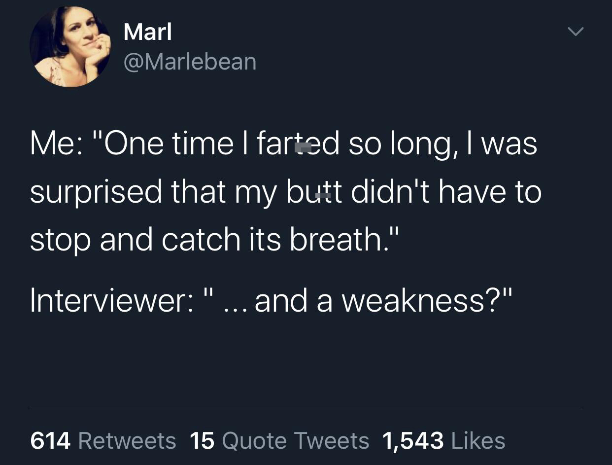 quotes about life - Marl Me "One time I farted so long, I was surprised that my butt didn't have to stop and catch its breath." Interviewer " ... and a weakness?" 614 15 Quote Tweets 1,543