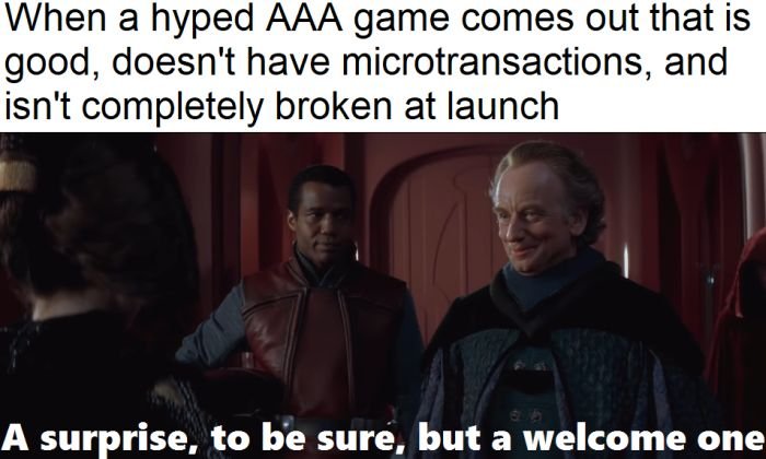 Gaming memes - photo caption - When a hyped Aaa game comes out that is good, doesn't have microtransactions, and isn't completely broken at launch A surprise, to be sure, but a welcome one