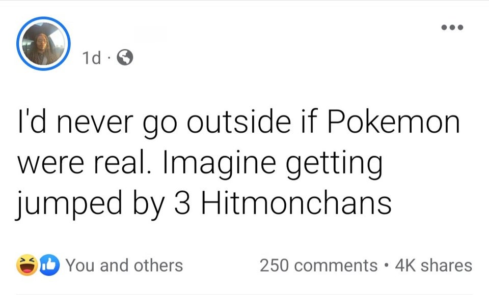 funny and fresh tweets - montes jones facebook - 1d. I'd never go outside if Pokemon were real. Imagine getting jumped by 3 Hitmonchans You and others 250 4K