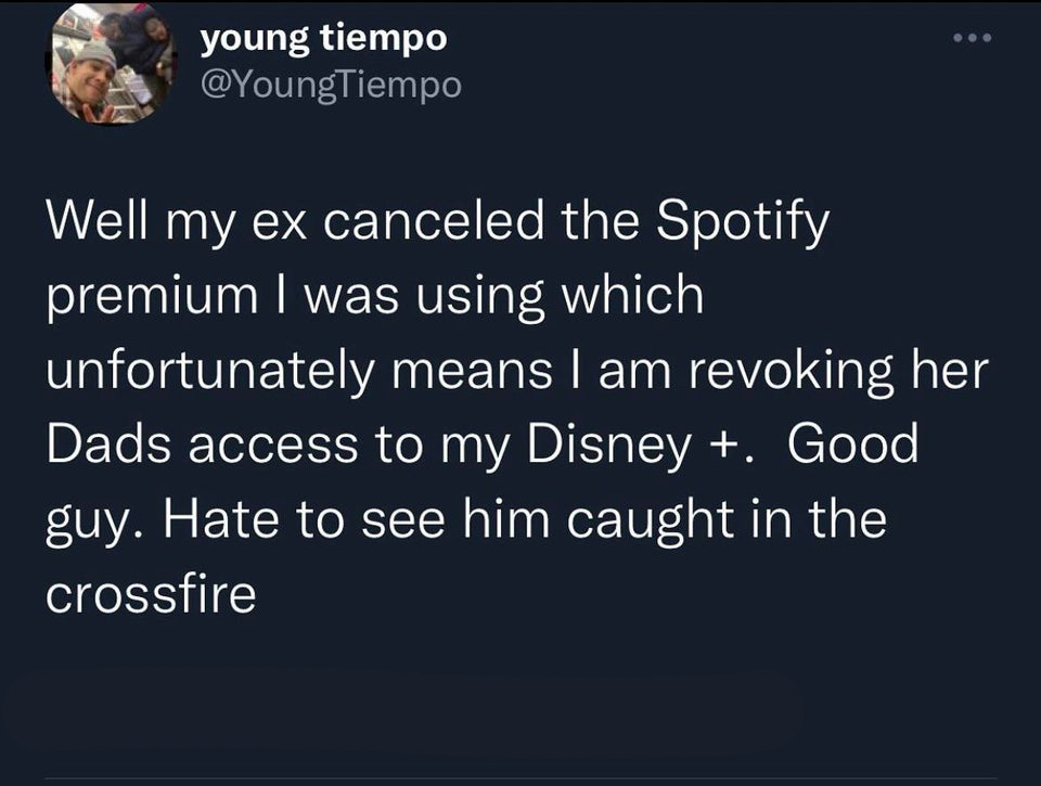 funny and fresh tweets - screenshot - young tiempo Well my ex canceled the Spotify premium I was using which unfortunately means I am revoking her Dads access to my Disney . Good guy. Hate to see him caught in the crossfire