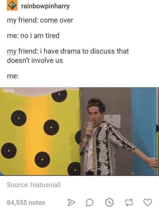 funny memes - pattern - rainbowpinharry my friend come over me no i am tired my friend i have drama to discuss that doesn't involve us me Dag Source hiatusniall 84,555 notes 17