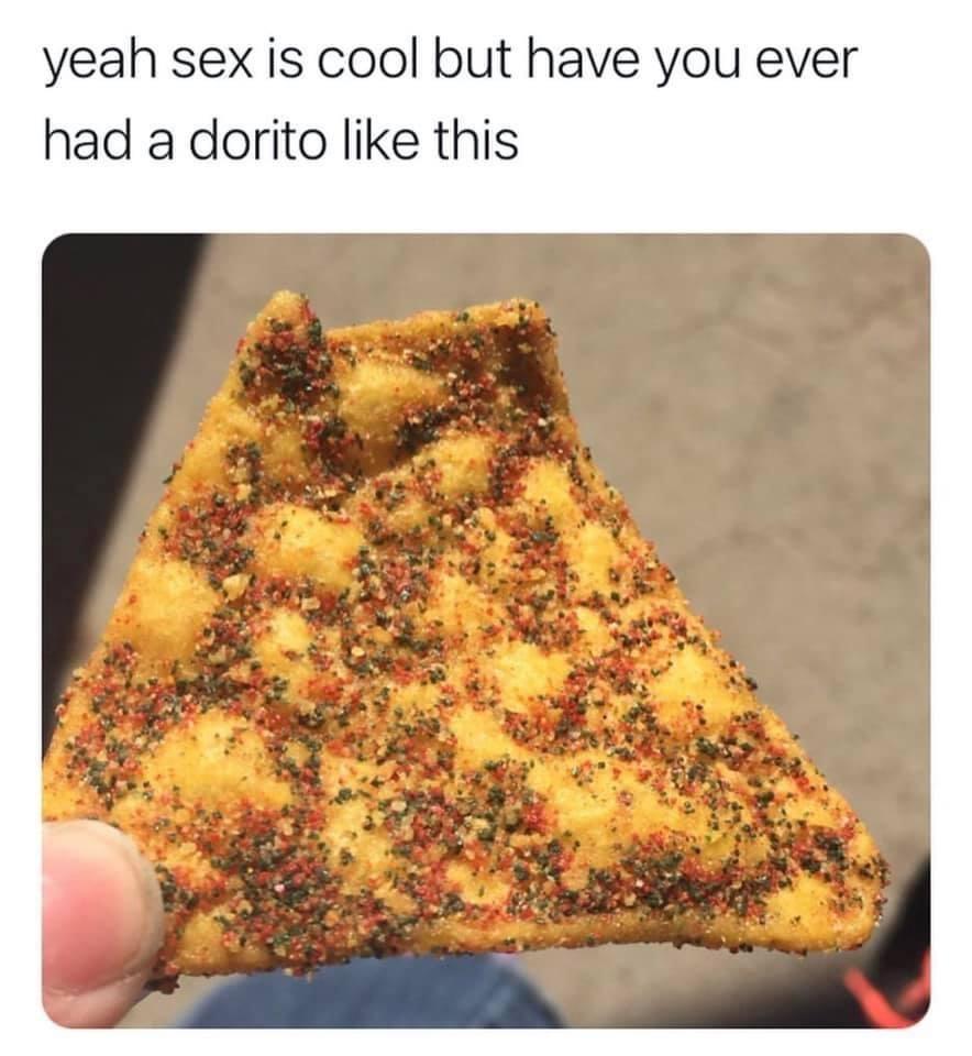 funny memes - microplastics seasoning - yeah sex is cool but have you ever had a dorito this