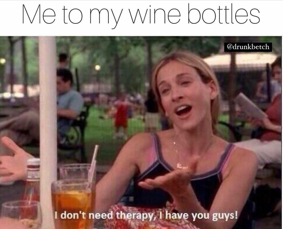funny memes - photo caption - Me to my wine bottles I don't need therapy, I have you guys!