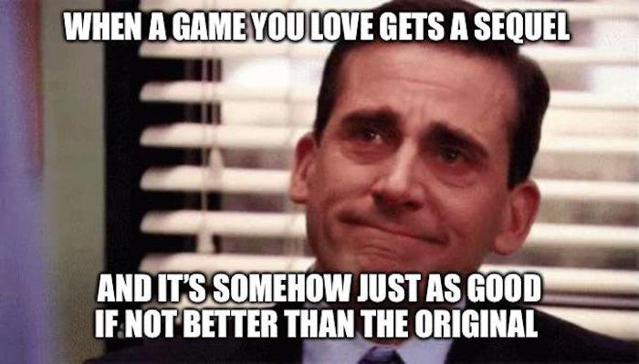 Gaming memes - photo caption - When A Game You Love Gets A Sequel And It'S Somehow Just As Good If Not Better Than The Original