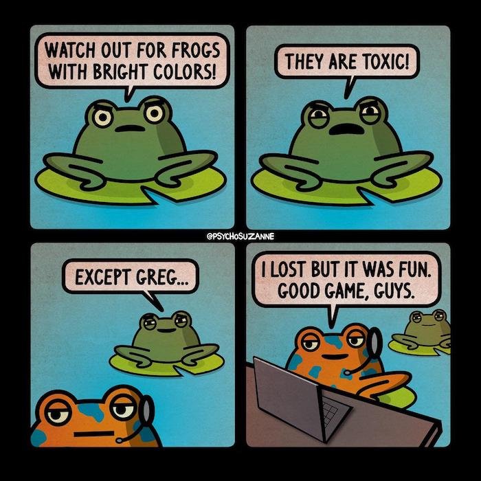 Gaming memes - comics - Watch Out For Frogs With Bright Colors! O  They Are Toxic! I Lost But It Was Fun. Good Game, Guys.