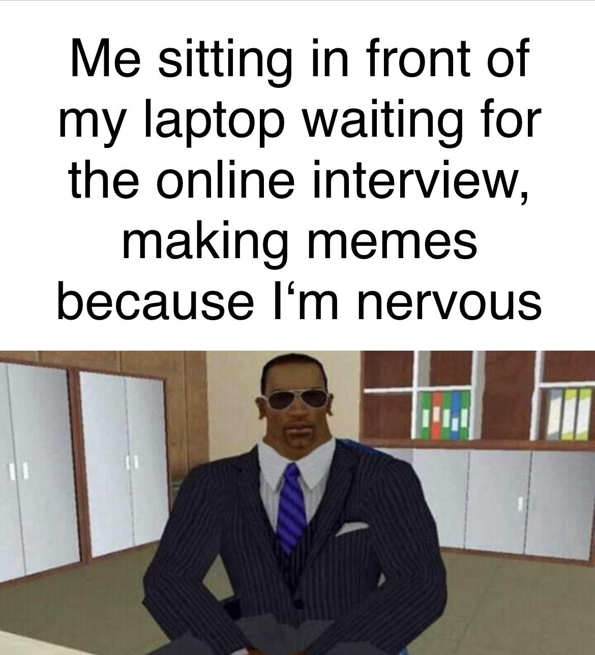 Gaming memes - communication - Me sitting in front of my laptop waiting for the online interview, making memes because I'm nervous
