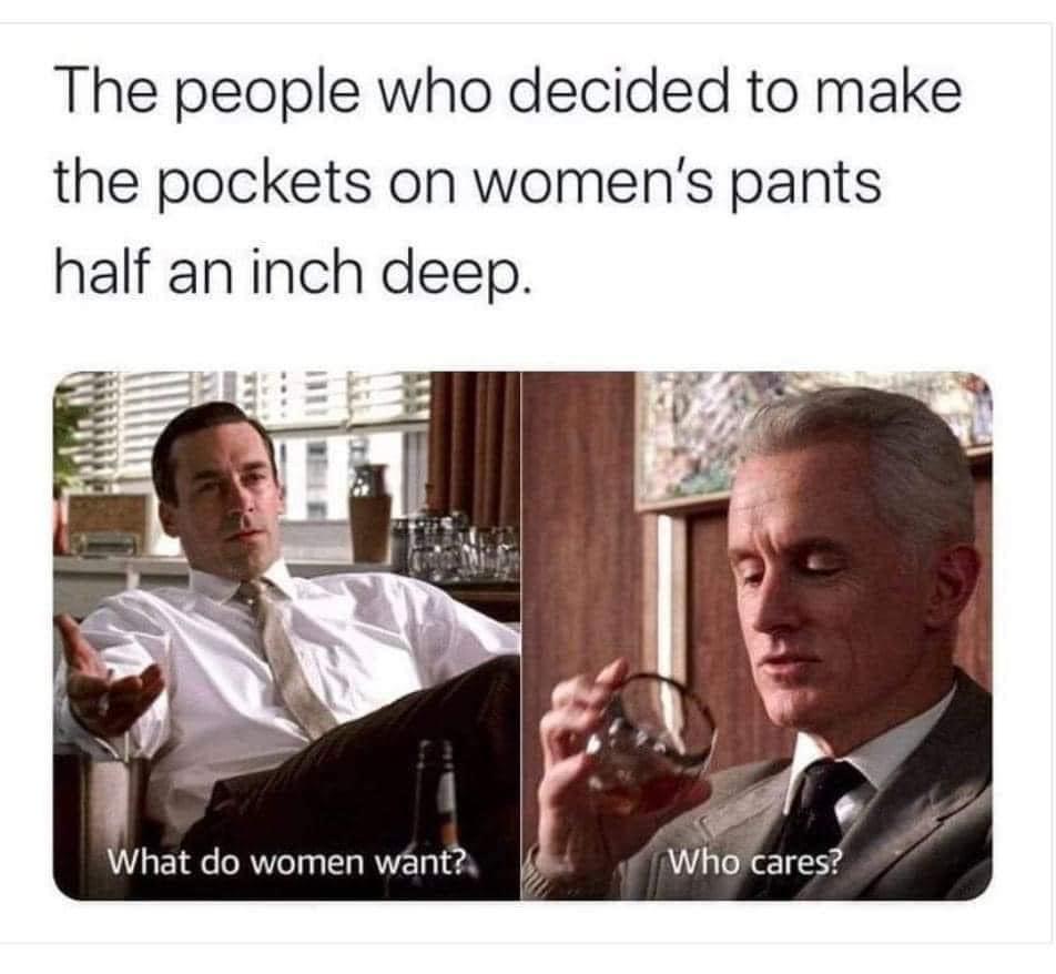 dank memes - photo caption - The people who decided to make the pockets on women's pants half an inch deep. What do women want? Who cares?