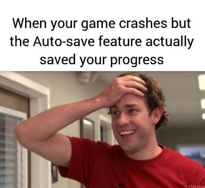 Gaming memes - auto save meme - When your game crashes but the Autosave feature actually saved your progress Globs