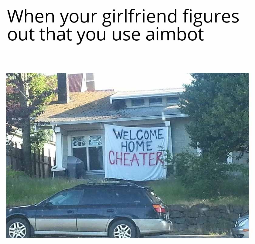 Gaming memes - family car - When your girlfriend figures out that you use aimbot Welcome Home Cheater