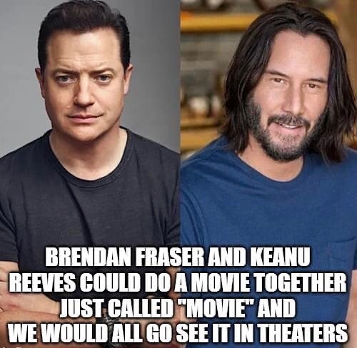 dank  memes - keanu reeves - Brendan Fraser And Keanu Reeves Could Do A Movie Together Just Called "Movie" And We Would All Go See It In Theaters