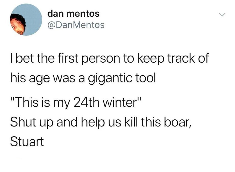 savage tweets - brain lagging like a 2005 dell - dan mentos I bet the first person to keep track of his age was a gigantic tool "This is my 24th winter" Shut up and help us kill this boar, Stuart