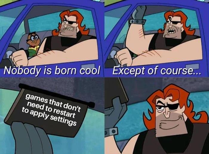 gaming memes - nobody is born cool except meme - Nobody is born cool Except of course... games that don't need to restart to apply settings