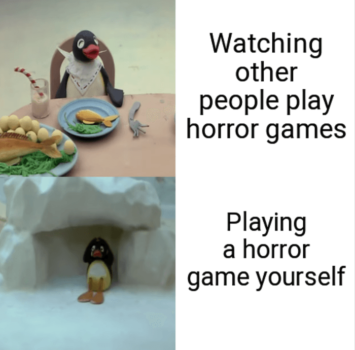 gaming memes - penguin - Watching other people play horror games Playing a horror game yourself