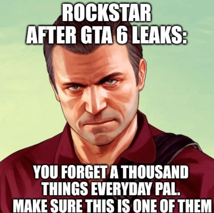 gaming memes - southernmost point continental - Rockstar After Gta 6 Leaks You Forget A Thousand Things Everyday Pal. Make Sure This Is One Of Them