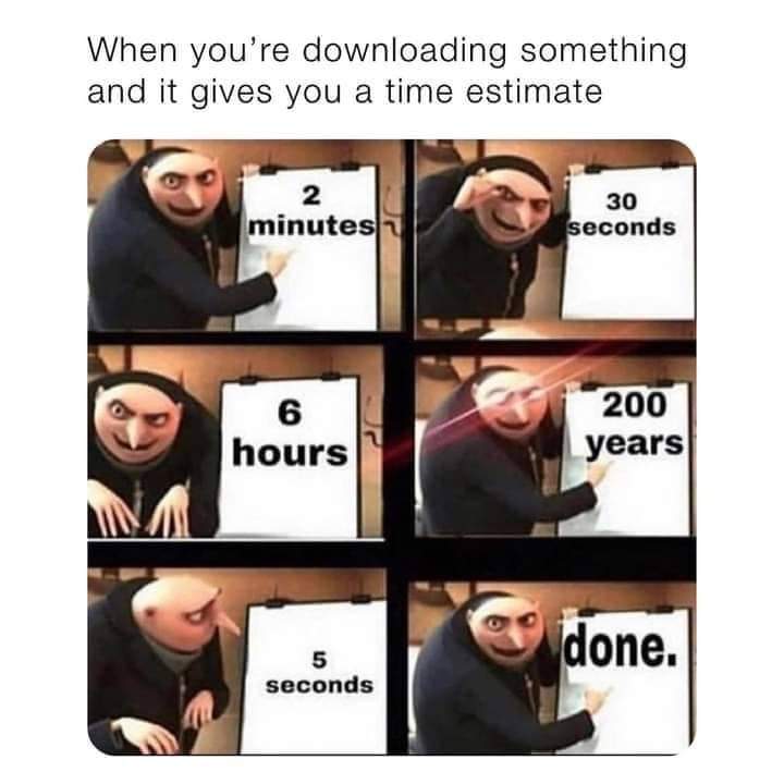 gaming memes - Meme - When you're downloading something and it gives you a time estimate 2 minutes 6 hours 5 seconds 30 seconds 200 years done.