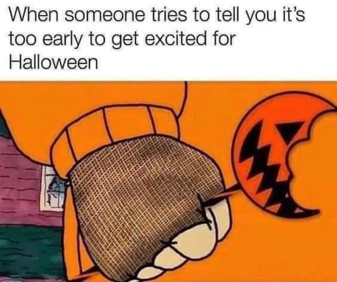 monday morning randomness - early halloween memes - When someone tries to tell you it's too early to get excited for Halloween