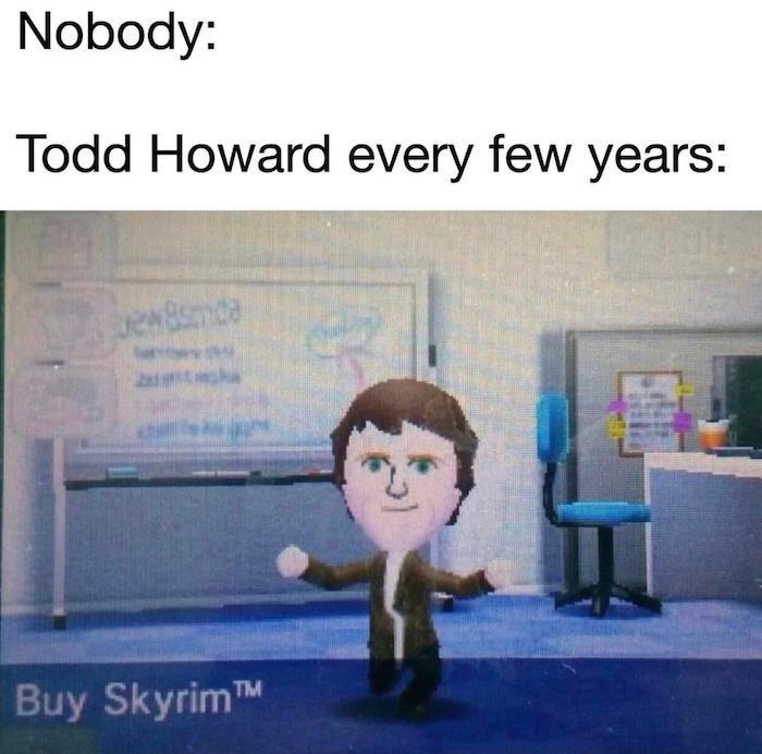 Gaming memes - Nobody Todd Howard every few years
