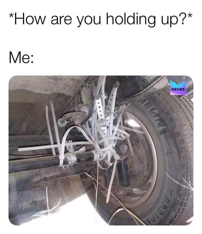 dank memes - zip tie suspension - How are you holding up? Me Memes Radial