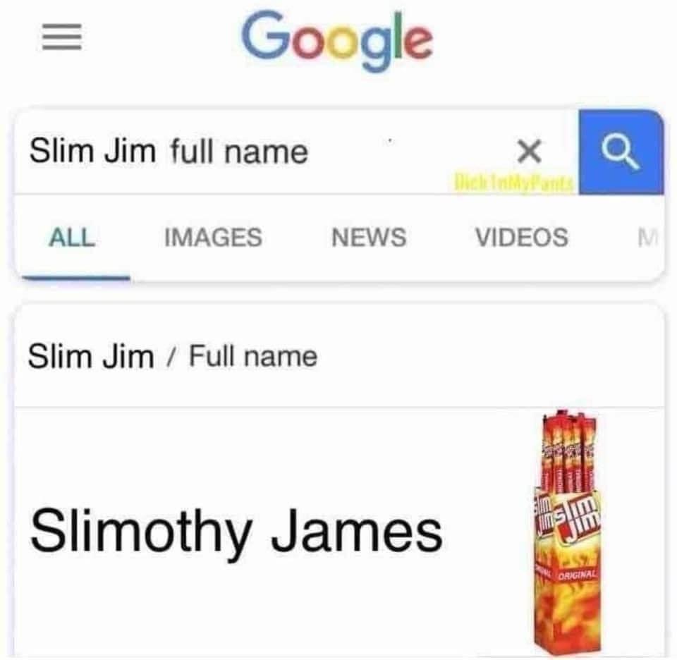 dank memes - slimothy james - Google Slim Jim full name All Images Slim Jim Full name News Slimothy James X Videos slim Jinslim Original Q M