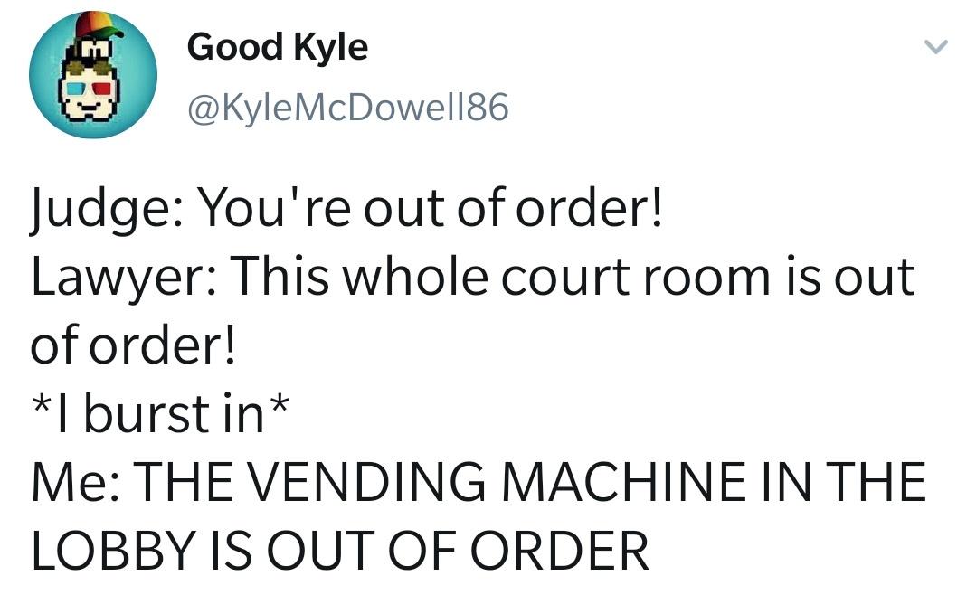 dank memes - angle - M Good Kyle Judge You're out of order! Lawyer This whole court room is out of order! I burst in Me The Vending Machine In The Lobby Is Out Of Order